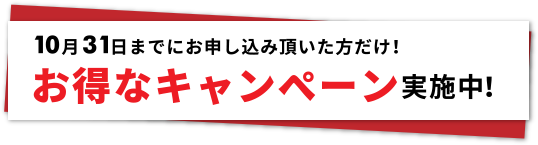 10月31日までにお申し込み頂いた方だけ！お得なキャンペーン実施中！