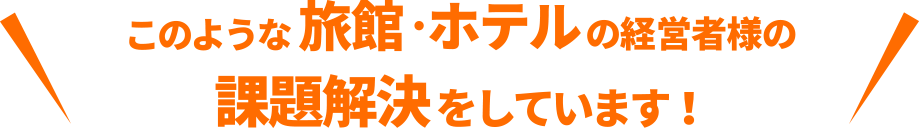 ハイファイブはこのような旅館・ホテルの経営者様の課題解決をしています！