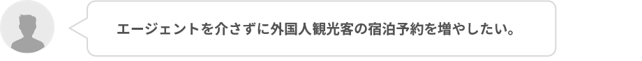  エージェントを介さずに外国人観光客の宿泊予約を増やしたい。