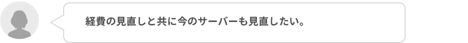 経費の見直しと共に今のサーバーも見直したい。